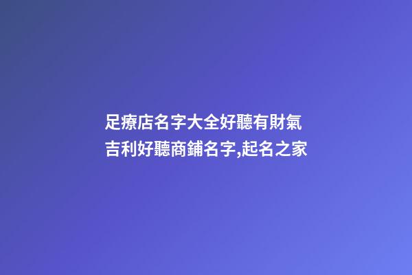 足療店名字大全好聽有財氣 吉利好聽商鋪名字,起名之家-第1張-店鋪起名-玄機派